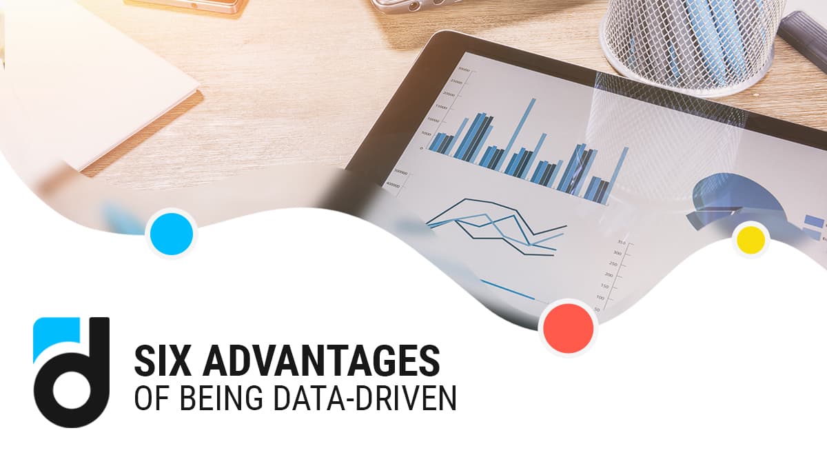 Six Advantages of Being Data-Driven Six Advantages of Being Data-Driven